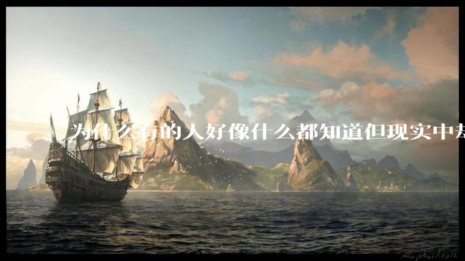 为什么有的人好像什么都知道但现实中却一事无成？